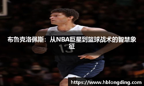 布鲁克洛佩斯：从NBA巨星到篮球战术的智慧象征