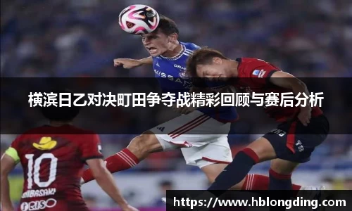 横滨日乙对决町田争夺战精彩回顾与赛后分析