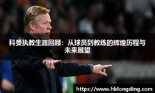 科曼执教生涯回顾：从球员到教练的辉煌历程与未来展望