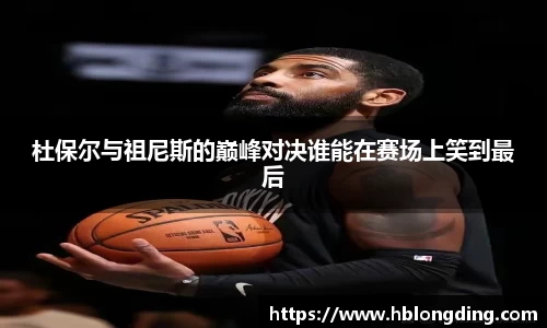 杜保尔与祖尼斯的巅峰对决谁能在赛场上笑到最后