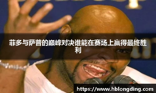 菲多与萨普的巅峰对决谁能在赛场上赢得最终胜利