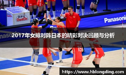 2017年女排对阵日本的精彩对决回顾与分析