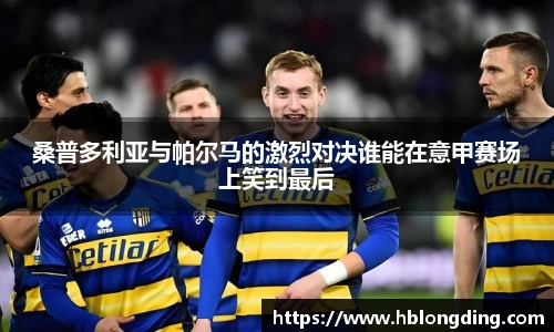 桑普多利亚与帕尔马的激烈对决谁能在意甲赛场上笑到最后