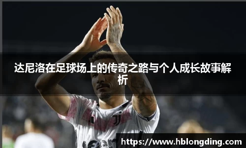 达尼洛在足球场上的传奇之路与个人成长故事解析